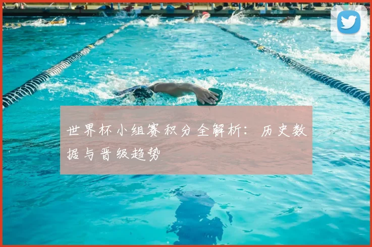 世界杯小组赛积分全解析:历史数据与晋级趋势