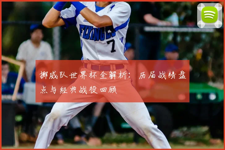 挪威队世界杯全解析:历届战绩盘点与经典战役回顾