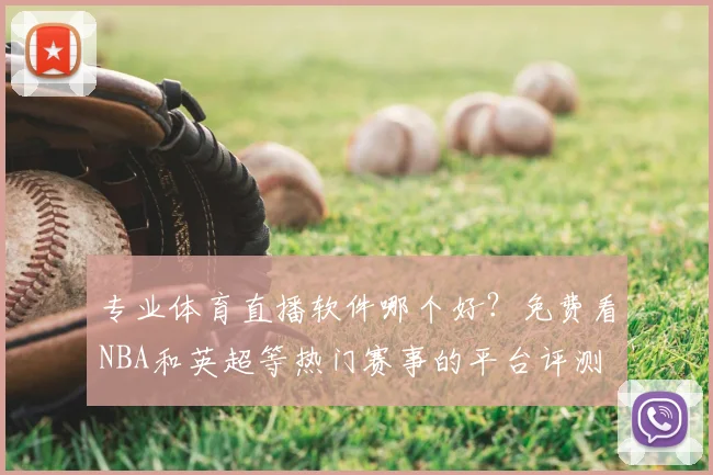 专业体育直播软件哪个好?免费看NBA和英超等热门赛事的平台评测