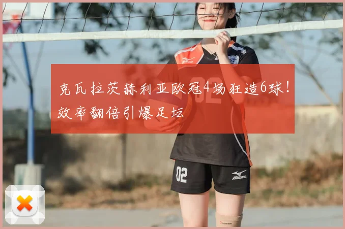 克瓦拉茨赫利亚欧冠4场狂造6球!效率翻倍引爆足坛