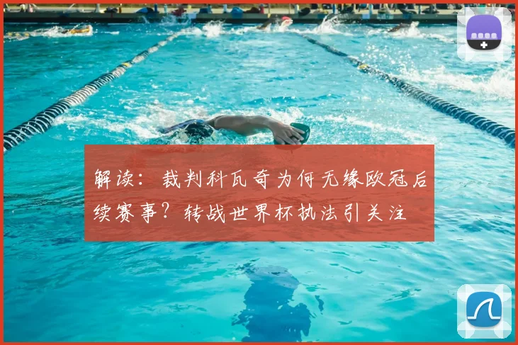 解读:裁判科瓦奇为何无缘欧冠后续赛事?转战世界杯执法引关注