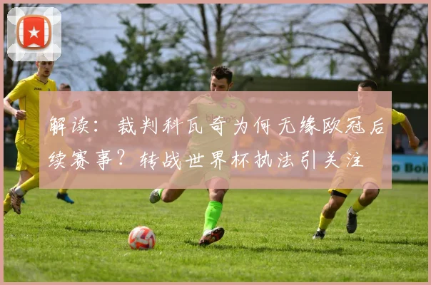 解读：裁判科瓦奇为何无缘欧冠后续赛事？转战世界杯执法引关注